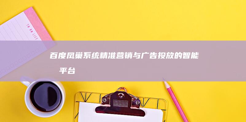 百度凤巢系统：精准营销与广告投放的智能化平台